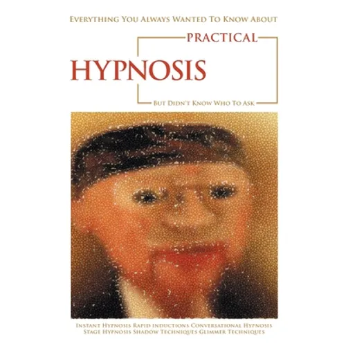 Everything You Always Wanted to Know About Practical Hypnosis but Didn't Know Who to Ask