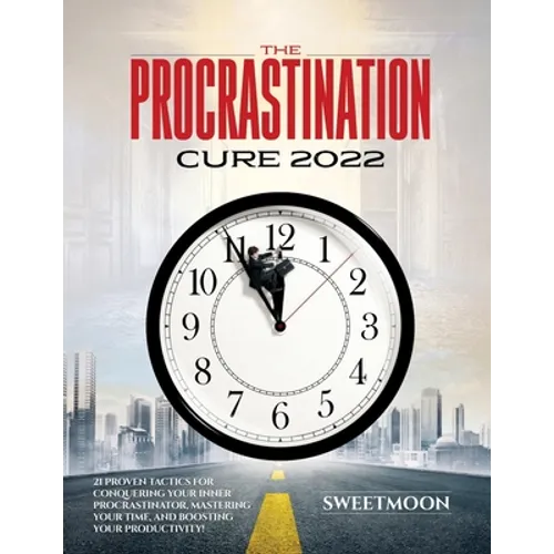 The Procrastination Cure 2022: 21 Proven Tactics for Conquering Your Inner Procrastinator, Mastering Your Time, and Boosting Your Productivity!
