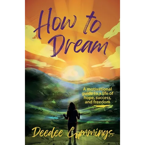 How to Dream: A motivational guide to a life of hope, success, and freedom