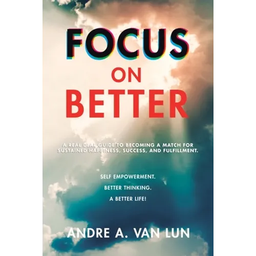 Focus on Better: A Real Deal Guide to Becoming a Match for Sustained Happiness, Success, and Fulfillment.