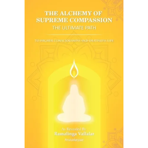The Alchemy of Supreme Compassion the Ultimate Path: To Higher Consciousness and Deathless Life