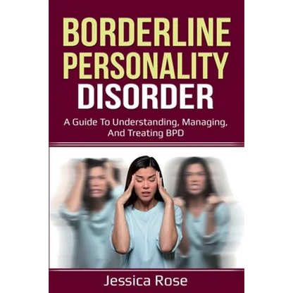 Borderline Personality Disorder: A Guide to Understanding, Managing, and Treating BPD