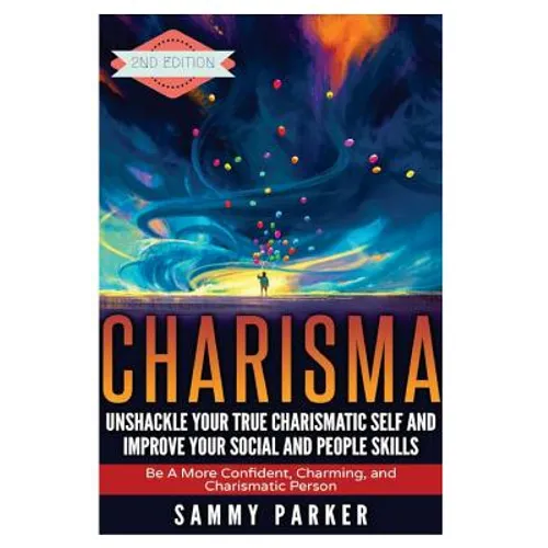 Charisma: Unshackle your True Charismatic Self and Improve your Social and People Skills: Be a More Confident, Charming, and Charismatic Person