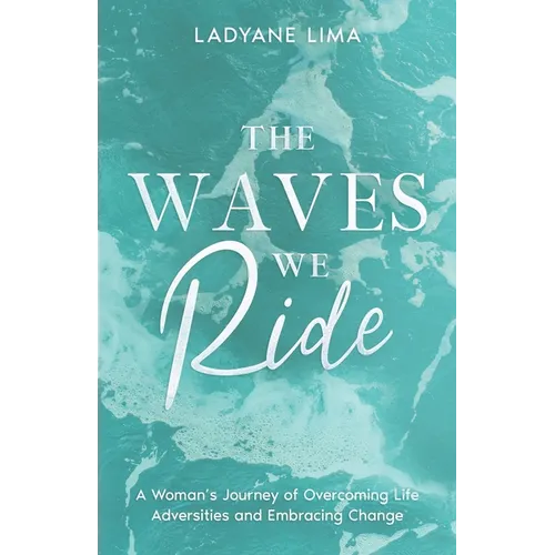 The Waves We Ride: A Woman's Journey of Overcoming Life Adversities and Embracing Change