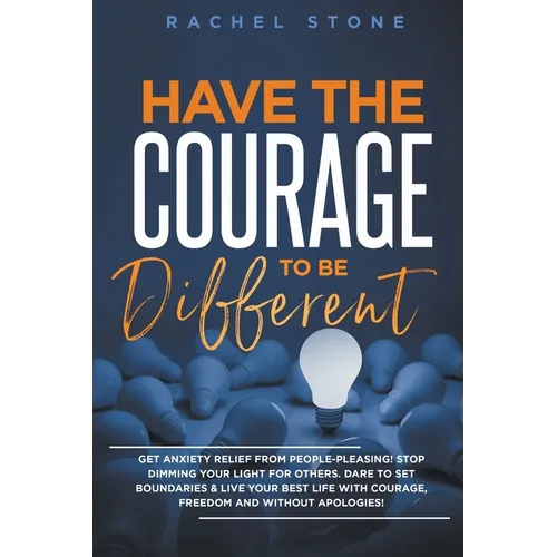 Have The Courage To Be Different: Get Anxiety Relief From People-Pleasing! Stop Dimming Your Light For Others. Dare To Set Boundaries & Live Your Best
