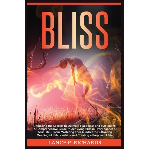 Bliss: Unlocking the Secrets to Ultimate Happiness and Fulfillment: A Comprehensive Guide to Achieving Bliss in Every Aspect of Your Life - From Maste - Paperback