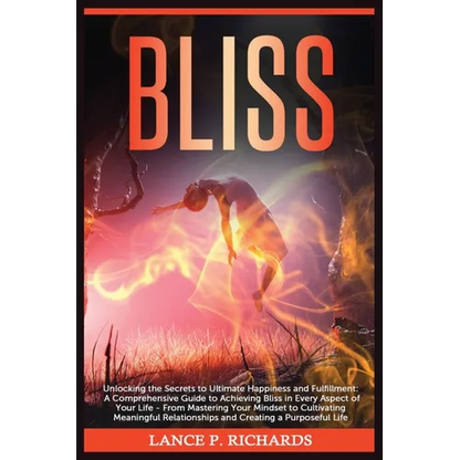 Bliss: Unlocking the Secrets to Ultimate Happiness and Fulfillment: A Comprehensive Guide to Achieving Bliss in Every Aspect of Your Life - From Maste - Paperback