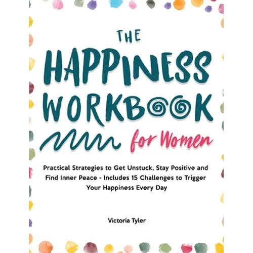 The Happiness Workbook for Women: Practical Strategies to Get Unstuck, Stay Positive and Find Inner Peace - Includes 15 Challenges to Trigger Your Hap