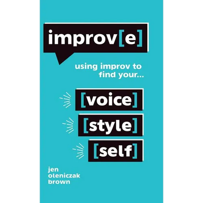 Improv(e): Using Improv to Find Your Voice, Style, and Self