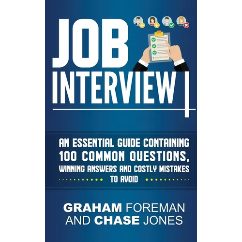 Job Interview: An Essential Guide Containing 100 Common Questions, Winning Answers and Costly Mistakes to Avoid