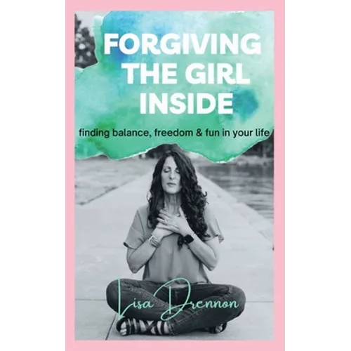 Forgiving the Girl Inside: finding balance, freedom & fun in your life
