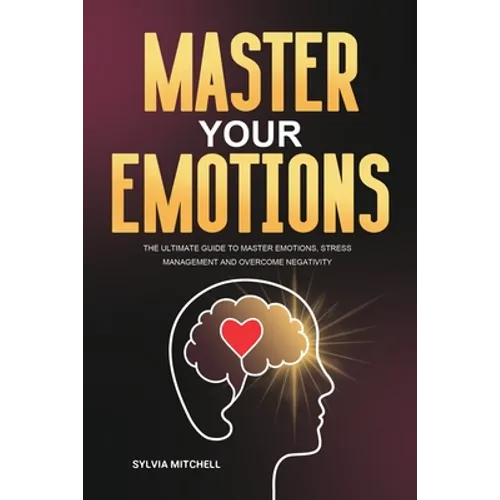 Master Your Emotions: The Ultimate Guide to Master Emotions, Stress Management and Overcome Negativity