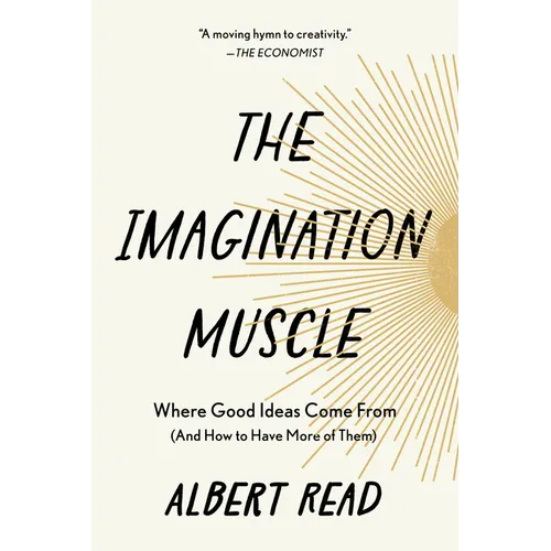The Imagination Muscle: Where Good Ideas Come from (and How to Have More of Them)