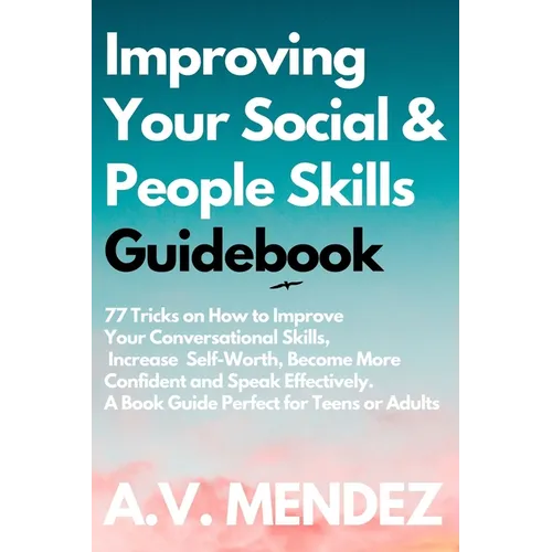 Improving Your Social & People Skills Guidebook: 77 Tricks on How to Improve Your Conversational Skills, Increase Self-Worth, Become More Confident an