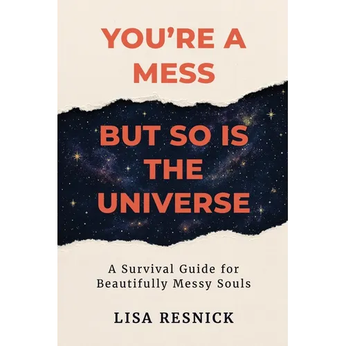 You're a Mess, But So is the Universe: A Survival Guide for Beautifully Messy Souls