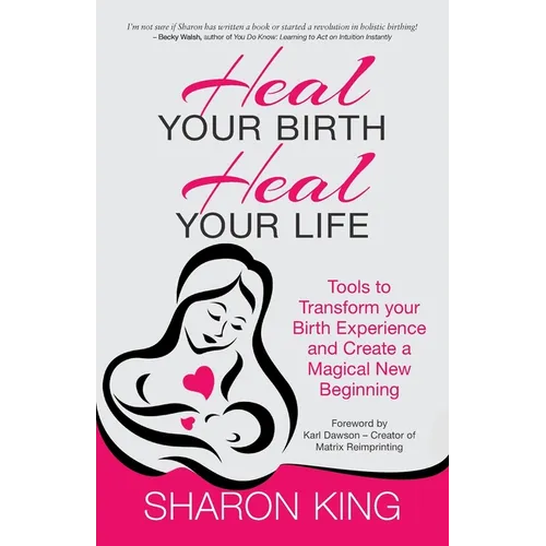 Heal Your Birth, Heal Your Life: Tools to Transform your Birth Experience and Create a Magical New Beginning