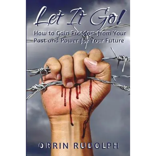 Let It Go!: How to Gain Freedom from Your Past and Power for Your Future