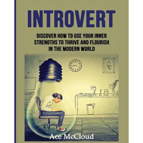 Introvert: Discover How To Use Your Inner Strengths To Thrive And Flourish In The Modern World