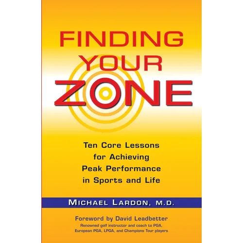 Finding Your Zone: Ten Core Lessons for Achieving Peak Performance in Sports and Life