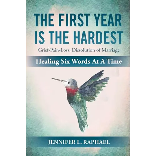 The First Year Is The Hardest: Grief-Pain-Loss: Dissolution of Marriage Healing Six Words At A Time