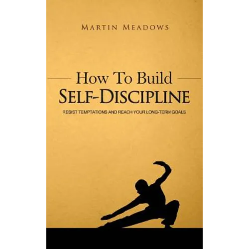 How to Build Self-Discipline: Resist Temptations and Reach Your Long-Term Goals