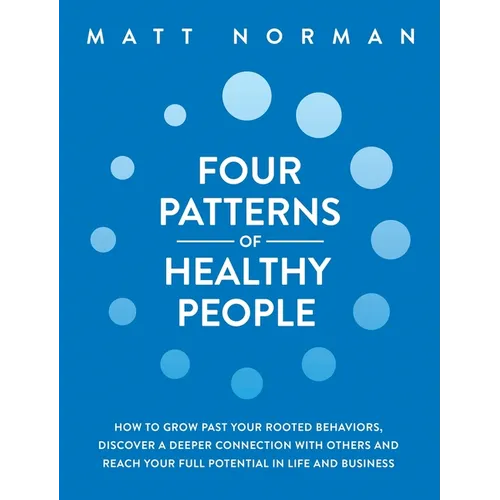 Four Patterns of Healthy People: How to Grow Past Your Rooted Behaviors, Discover a Deeper Connection with Others, and Reach Your Full Potential in Li