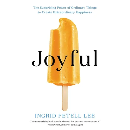 Joyful: The Surprising Power of Ordinary Things to Create Extraordinary Happiness