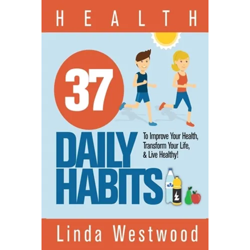 Health: 37 Daily Habits to Improve Your Health, Transform Your Life & Live Healthy!