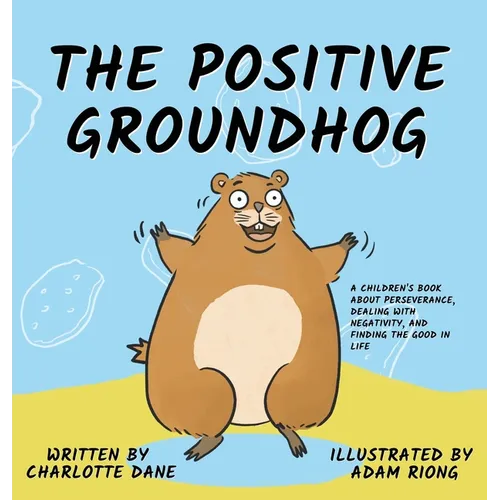 The Positive Groundhog: A Children's Book about Perseverance, Dealing with Negativity, and Finding the Good in Life