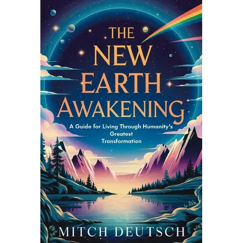 The New Earth Awakening: A Guide For Living Through Humanity's Greatest Transformation