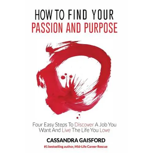 How to Find Your Passion and Purpose: Four Easy Steps to Discover A Job You Want and Live the Life You Love