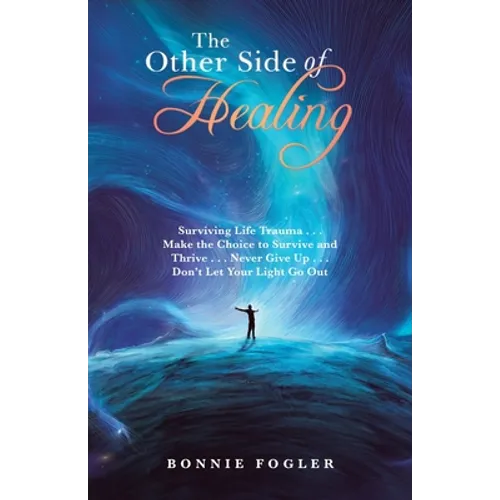 The Other Side of Healing: Surviving Life Trauma . . . Make the Choice to Survive and Thrive . . . Never Give up . . . Don't Let Your Light Go Ou