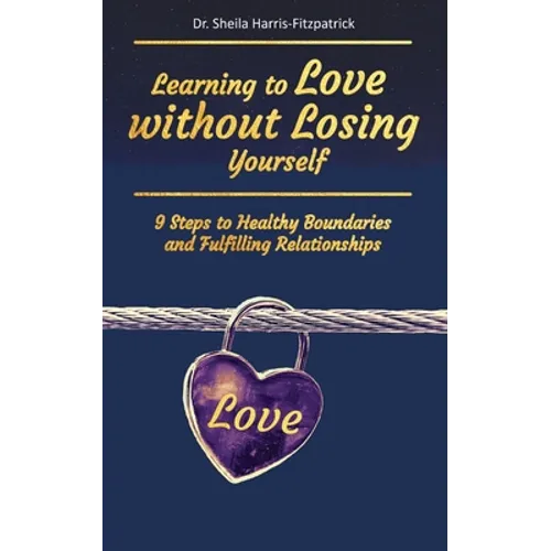 Learning to Love without Losing Yourself: 9 Steps to Healthy Boundaries and Fulfilling Relationships