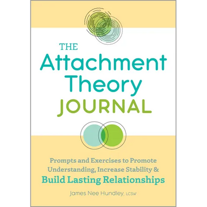 The Attachment Theory Journal: Prompts and Exercises to Promote Understanding, Increase Stability, and Build Relationships That Last