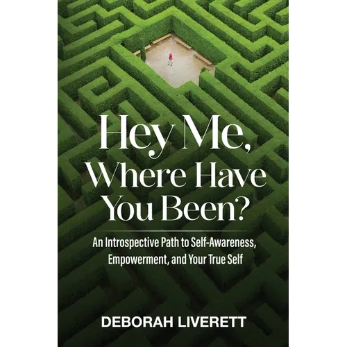 Hey Me, Where Have You Been?: An Introspective Path to Self-Awareness, Empowerment, and Your True Self - Paperback