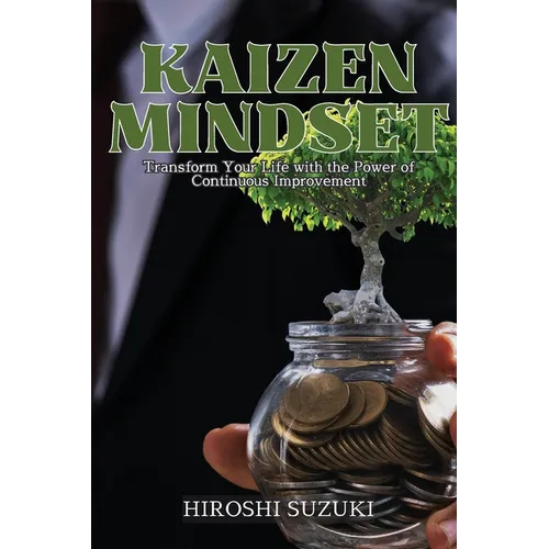 Kaizen Mindset: Transform Your Life with the Power of Continuous Improvement