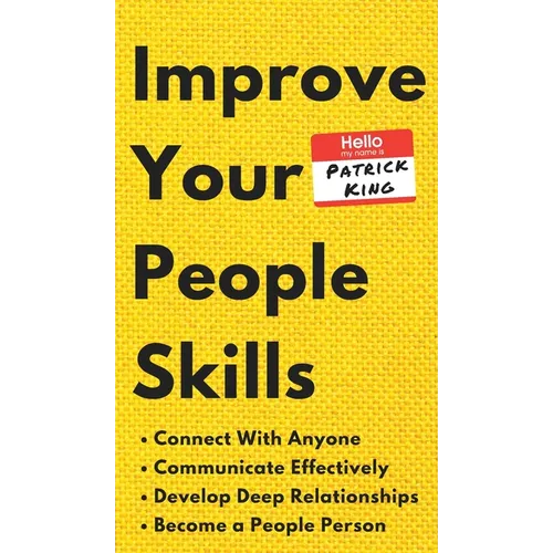 Improve Your People Skills: How to Connect With Anyone, Communicate Effectively, Develop Deep Relationships, and Become a People Person