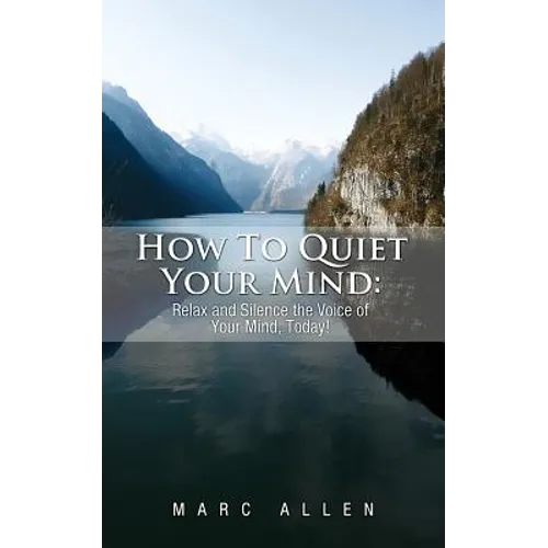 How to Quiet Your Mind: Relax and Silence the Voice of Your Mind Today!