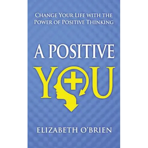 A Positive You: Change Your Life with the Power of Positive Thinking