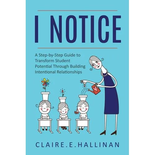 I Notice: A Step-by-Step Guide to Transform Student Potential Through Building Intentional Relationships