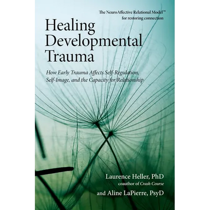 Healing Developmental Trauma: How Early Trauma Affects Self-Regulation, Self-Image, and the Capacity for Relationship