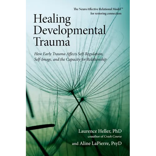Healing Developmental Trauma: How Early Trauma Affects Self-Regulation, Self-Image, and the Capacity for Relationship - Paperback